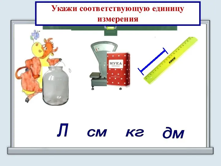 л кг см дм Укажи соответствующую единицу измерения