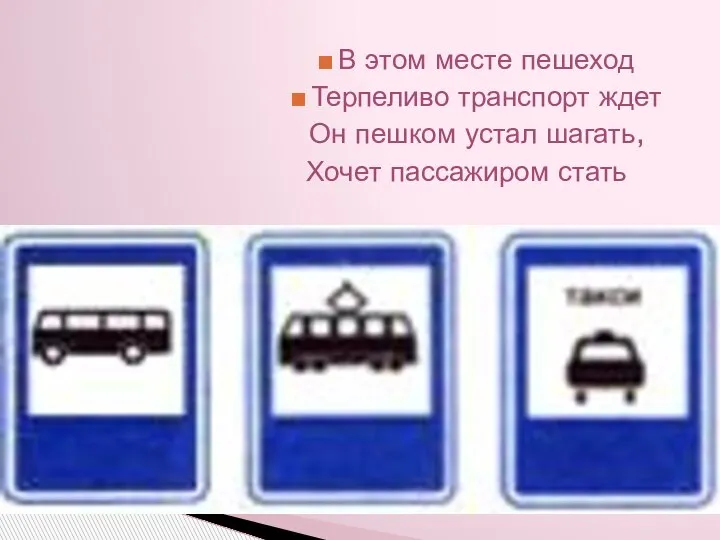 В этом месте пешеход Терпеливо транспорт ждет Он пешком устал шагать, Хочет пассажиром стать