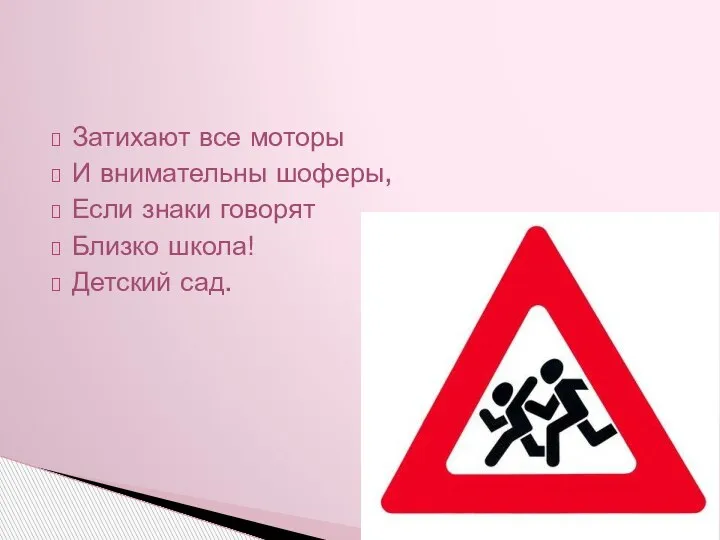 Затихают все моторы И внимательны шоферы, Если знаки говорят Близко школа! Детский сад.