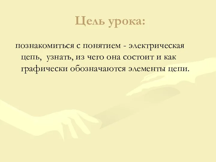 Цель урока: познакомиться с понятием - электрическая цепь, узнать, из чего она