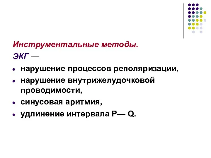 Инструментальные методы. ЭКГ — нарушение процессов реполяризации, нарушение внутрижелудочковой проводимости, синусовая аритмия, удлинение интервала Р— Q.