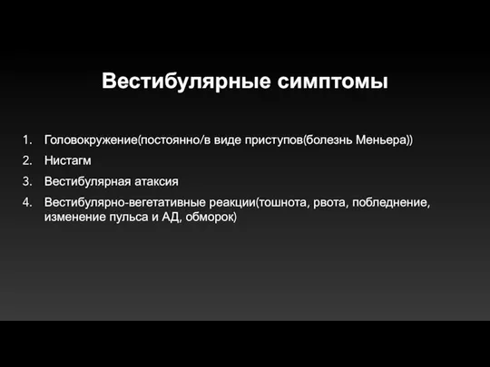 Вестибулярные симптомы Головокружение(постоянно/в виде приступов(болезнь Меньера)) Нистагм Вестибулярная атаксия Вестибулярно-вегетативные реакции(тошнота, рвота,