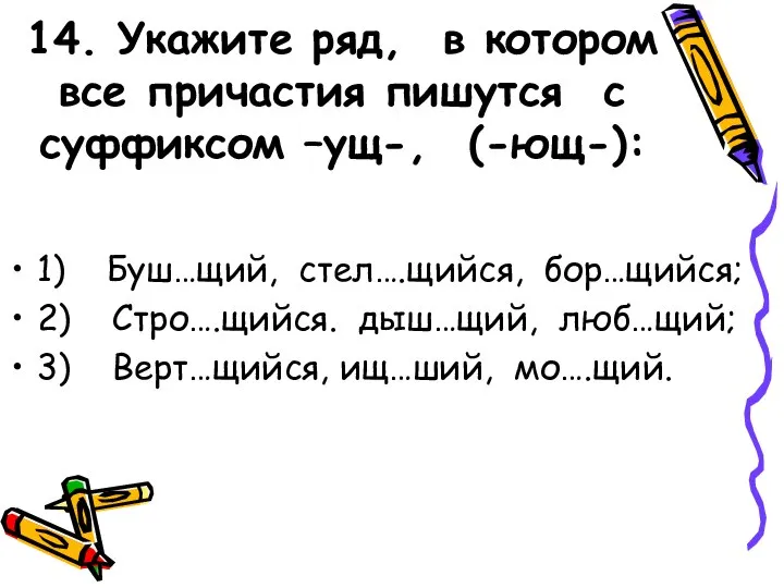 14. Укажите ряд, в котором все причастия пишутся с суффиксом –ущ-, (-ющ-):