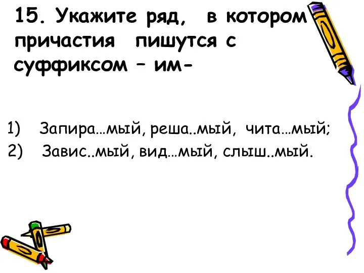 15. Укажите ряд, в котором причастия пишутся с суффиксом – им- 1)