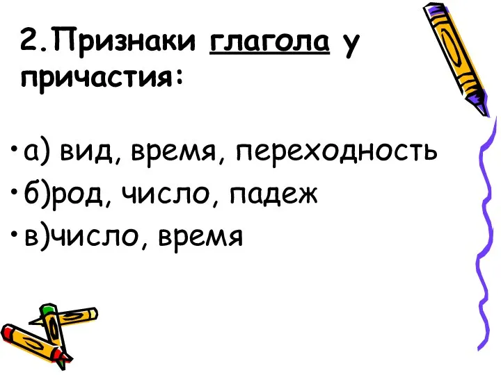 2.Признаки глагола у причастия: а) вид, время, переходность б)род, число, падеж в)число, время