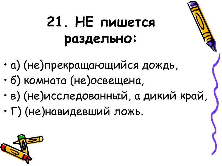 21. НЕ пишется раздельно: а) (не)прекращающийся дождь, б) комната (не)освещена, в) (не)исследованный,