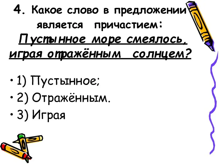 4. Какое слово в предложении является причастием: Пустынное море смеялось, играя отражённым