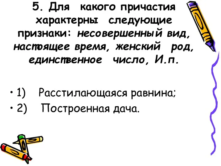 5. Для какого причастия характерны следующие признаки: несовершенный вид, настоящее время, женский