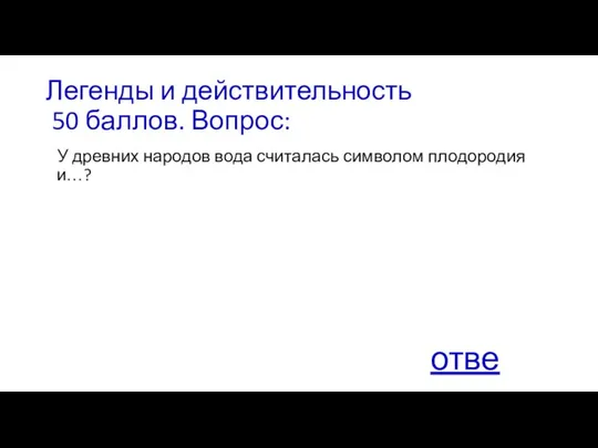 Легенды и действительность 50 баллов. Вопрос: У древних народов вода считалась символом плодородия и…? ответ