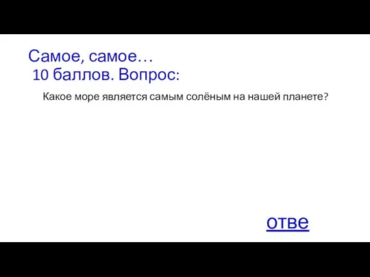 Самое, самое… 10 баллов. Вопрос: Какое море является самым солёным на нашей планете? ответ