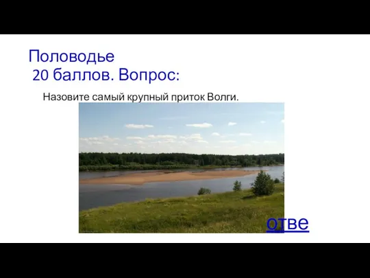 Половодье 20 баллов. Вопрос: Назовите самый крупный приток Волги. ответ