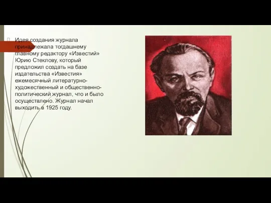 Идея создания журнала принадлежала тогдашнему главному редактору «Известий» Юрию Стеклову, который предложил