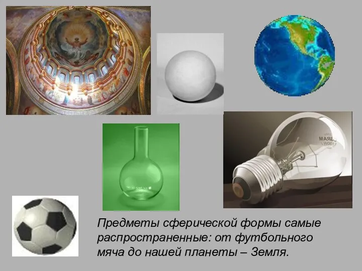 Предметы сферической формы самые распространенные: от футбольного мяча до нашей планеты – Земля.