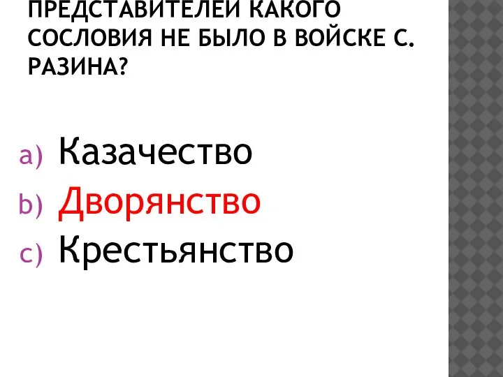 ПРЕДСТАВИТЕЛЕЙ КАКОГО СОСЛОВИЯ НЕ БЫЛО В ВОЙСКЕ С.РАЗИНА? Казачество Дворянство Крестьянство