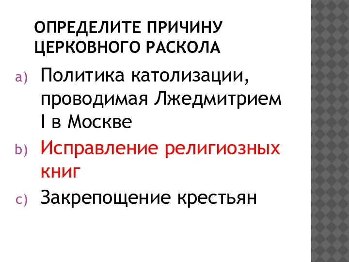 ОПРЕДЕЛИТЕ ПРИЧИНУ ЦЕРКОВНОГО РАСКОЛА Политика католизации, проводимая Лжедмитрием I в Москве Исправление религиозных книг Закрепощение крестьян