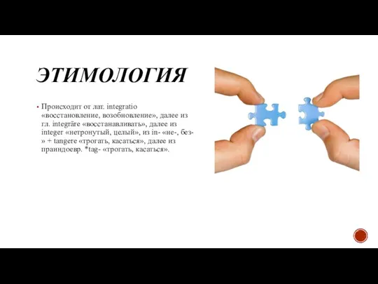 ЭТИМОЛОГИЯ Происходит от лат. integratio «восстановление, возобновление», далее из гл. integrāre «восстанавливать»,