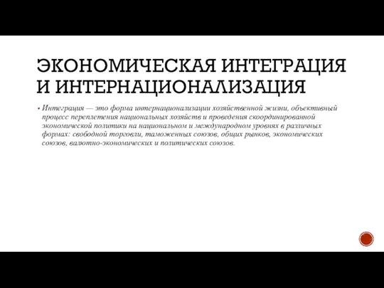 ЭКОНОМИЧЕСКАЯ ИНТЕГРАЦИЯ И ИНТЕРНАЦИОНАЛИЗАЦИЯ Интеграция — это форма интернационализации хозяйственной жизни, объективный