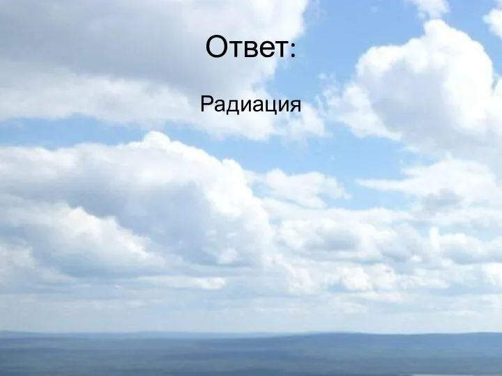 Ответ: Радиация