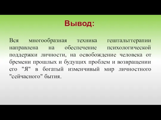 Вся многообразная техника гештальттерапии направлена на обеспечение психологической поддержки личности, на освобождение