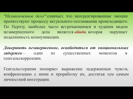 "Незаконченное дело" означает, что неотреагированные эмоции препятствуют процессу актуального осознавания происходящего. По