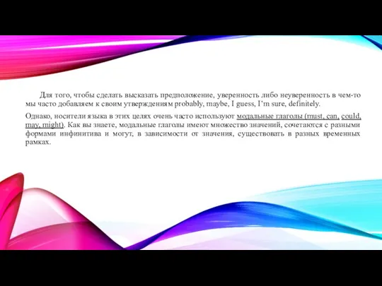 Для того, чтобы сделать высказать предположение, уверенность либо неуверенность в чем-то мы