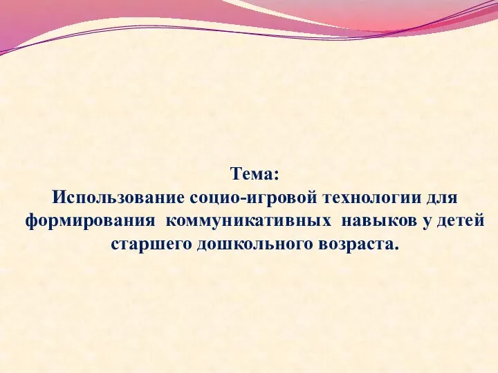 Тема: Использование социо-игровой технологии для формирования коммуникативных навыков у детей старшего дошкольного возраста.