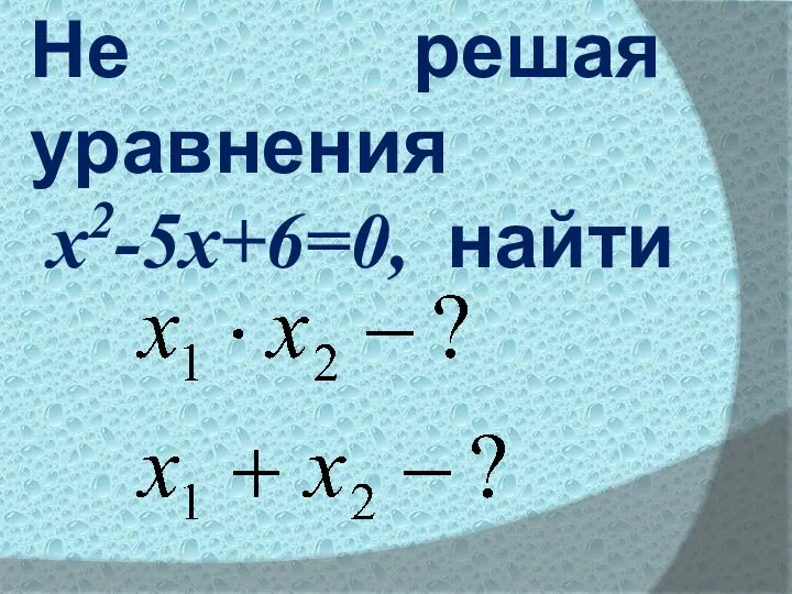 Не решая уравнения х2-5х+6=0, найти