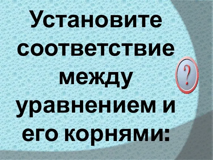 Установите соответствие между уравнением и его корнями: