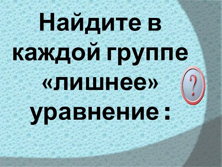 Найдите в каждой группе «лишнее» уравнение :