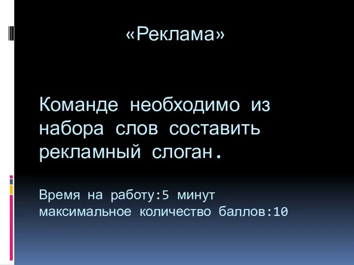 «Реклама» Команде необходимо из набора слов составить рекламный слоган. Время на работу:5 минут максимальное количество баллов:10