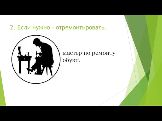 2. Если нужно – отремонтировать. мастер по ремонту обуви.