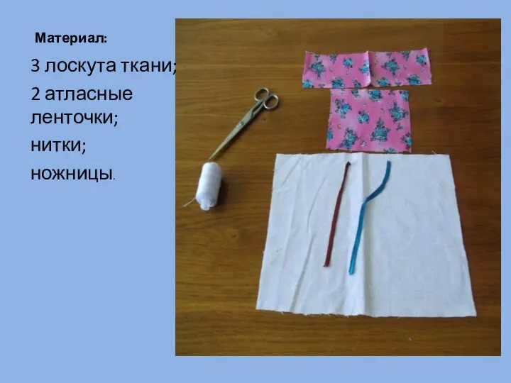 Материал: 3 лоскута ткани; 2 атласные ленточки; нитки; ножницы.