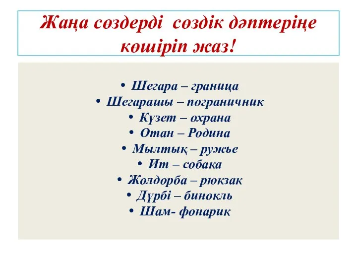 Жаңа сөздерді сөздік дәптеріңе көшіріп жаз! Шегара – граница Шегарашы – пограничник