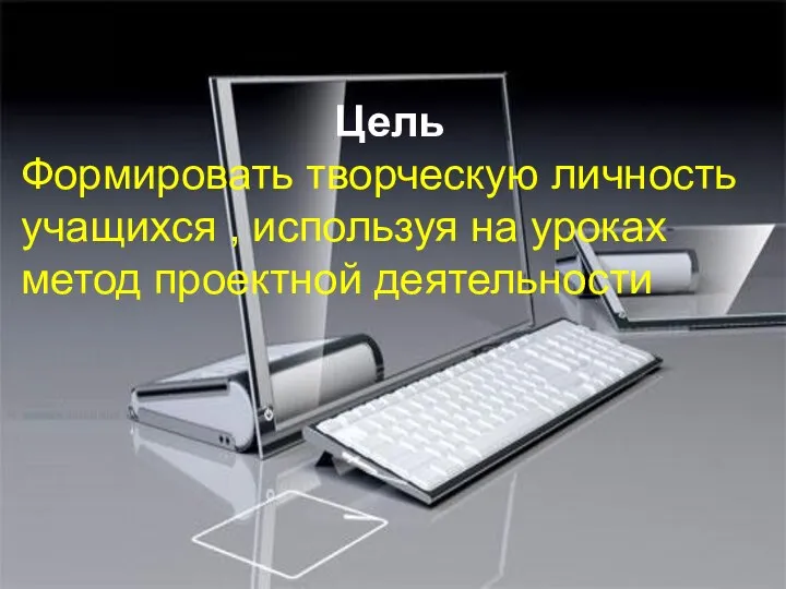 Цель Формировать творческую личность учащихся , используя на уроках метод проектной деятельности