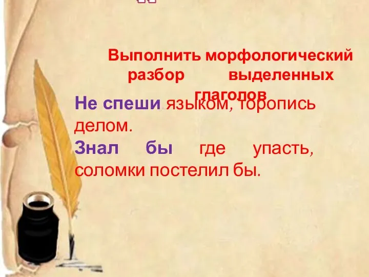 Не спеши языком, торопись делом. Знал бы где упасть, соломки постелил бы.