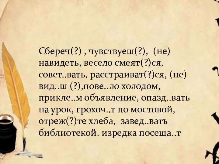 Сбереч(?) , чувствуеш(?), (не)навидеть, весело смеят(?)ся, совет..вать, расстраиват(?)ся, (не)вид..ш (?),пове..ло холодом, прикле..м