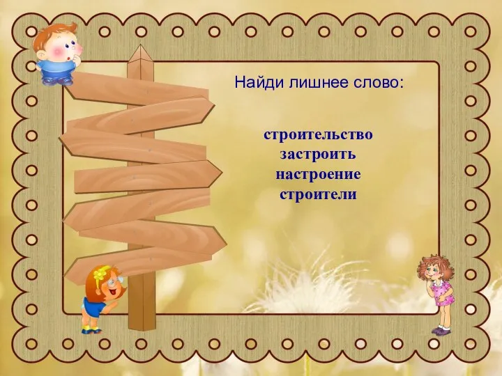 Найди лишнее слово: Найди лишнее слово: строительство застроить настроение строители