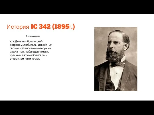 История IC 342 (1895г.) Открыватель У.Ф. Деннинг- британский астроном-любитель, известный своими каталогами