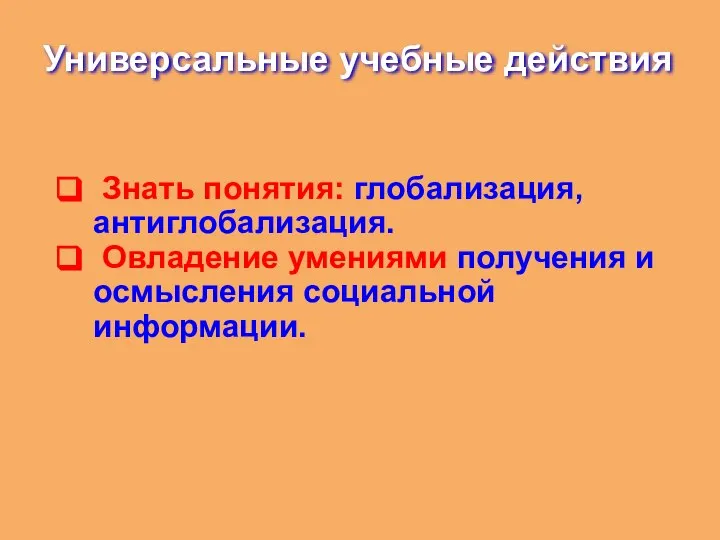 Универсальные учебные действия Знать понятия: глобализация, антиглобализация. Овладение умениями получения и осмысления социальной информации.