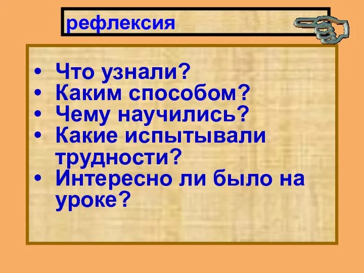 рефлексия Что узнали? Каким способом? Чему научились? Какие испытывали трудности? Интересно ли было на уроке?