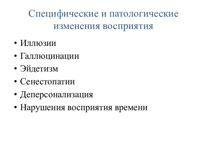 Специфические и патологические изменения восприятия Иллюзии Галлюцинации Эйдетизм Сенестопатии Деперсонализация Нарушения восприятия времени