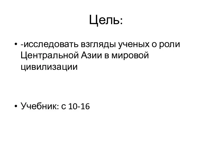 Цель: -исследовать взгляды ученых о роли Центральной Азии в мировой цивилизации Учебник: с 10-16