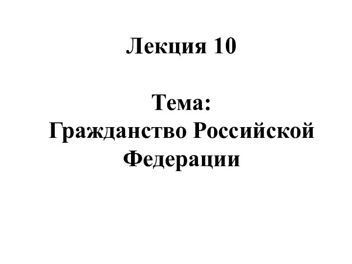 Лекция 10 Тема: Гражданство Российской Федерации