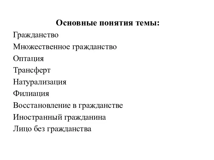 Основные понятия темы: Гражданство Множественное гражданство Оптация Трансферт Натурализация Филиация Восстановление в