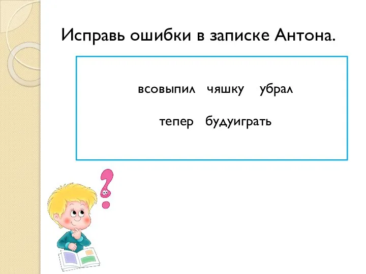 Исправь ошибки в записке Антона. всовыпил чяшку убрал тепер будуиграть