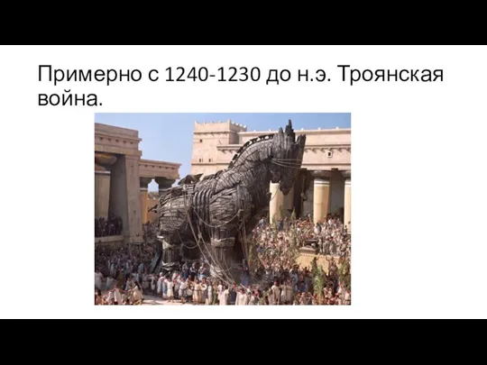 Примерно с 1240-1230 до н.э. Троянская война.