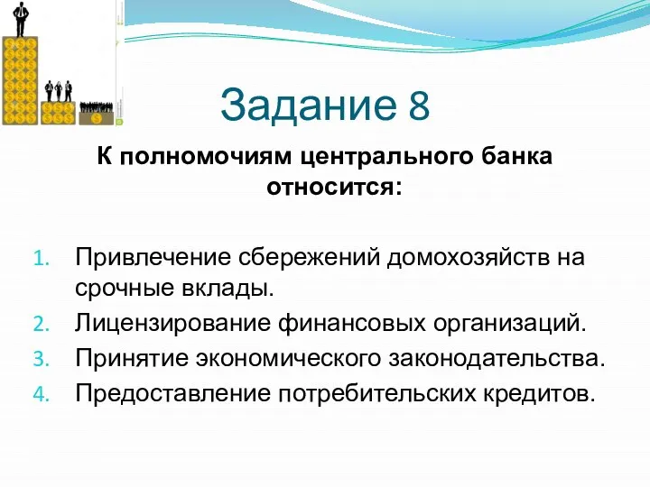 Задание 8 К полномочиям центрального банка относится: Привлечение сбережений домохозяйств на срочные