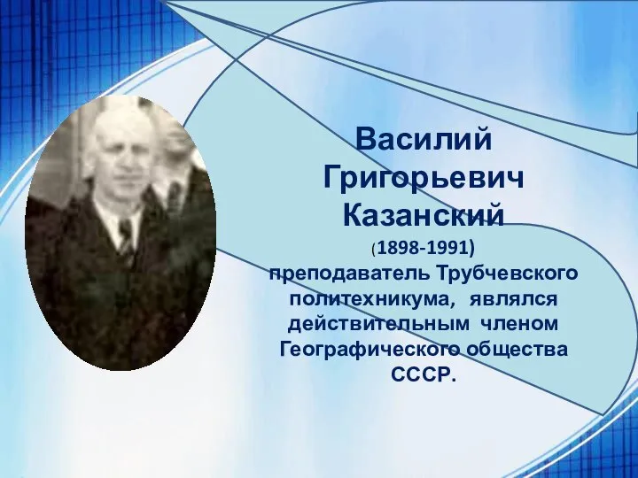 Василий Григорьевич Казанский (1898-1991) преподаватель Трубчевского политехникума, являлся действительным членом Географического общества СССР.