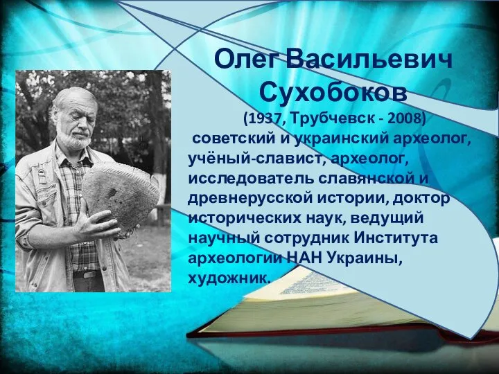 Олег Васильевич Сухобоков (1937, Трубчевск - 2008) советский и украинский археолог, учёный-славист,