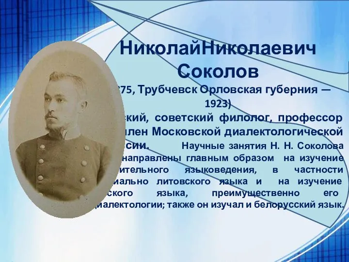 НиколайНиколаевич Соколов (1875, Трубчевск Орловская губерния — 1923) русский, советский филолог, профессор
